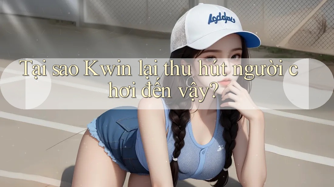 Tại sao Kwin lại thu hút người chơi đến vậy? Tại sao Kwin lại thu hút người chơi đến vậy?