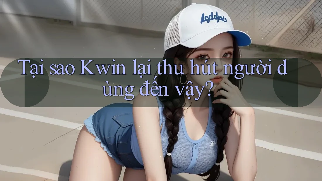 Tại sao Kwin lại thu hút người dùng đến vậy?