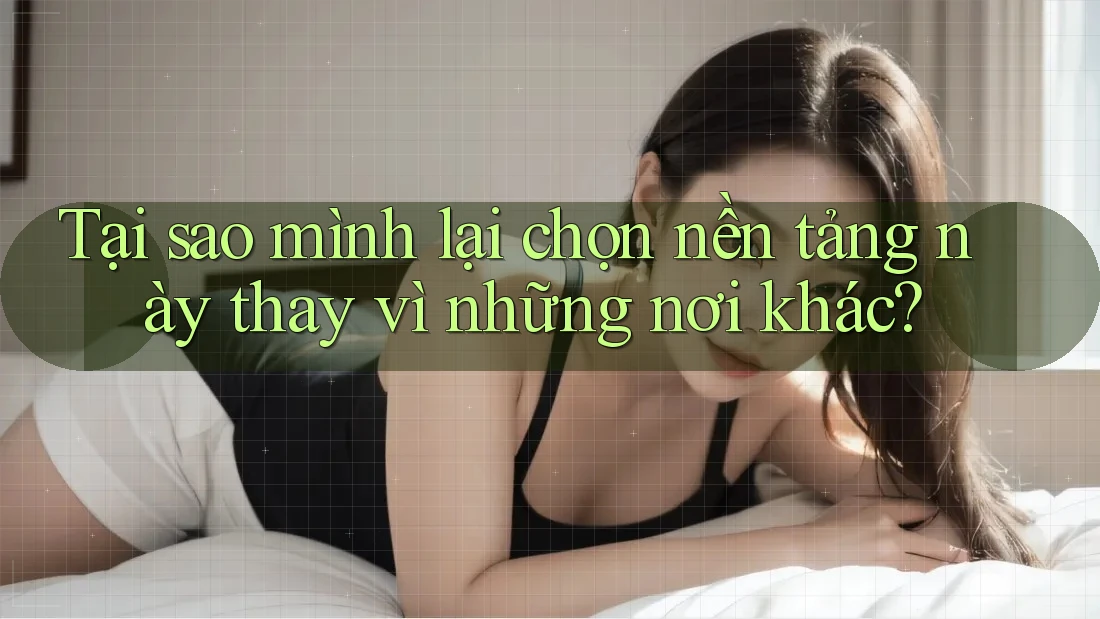 Tại sao mình lại chọn nền tảng này thay vì những nơi khác? Tại sao mình lại chọn nền tảng này thay vì những nơi khác?