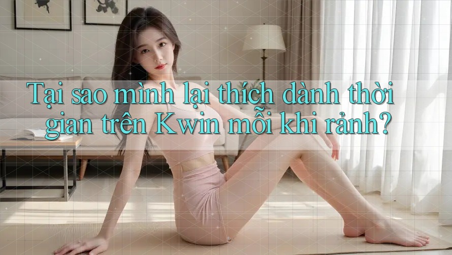 Tại sao mình lại thích dành thời gian trên Kwin mỗi khi rảnh? Tại sao mình lại thích dành thời gian trên Kwin mỗi khi rảnh?