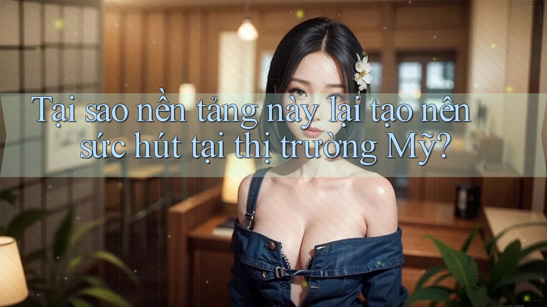 Tại sao nền tảng này lại tạo nên sức hút tại thị trường Mỹ?