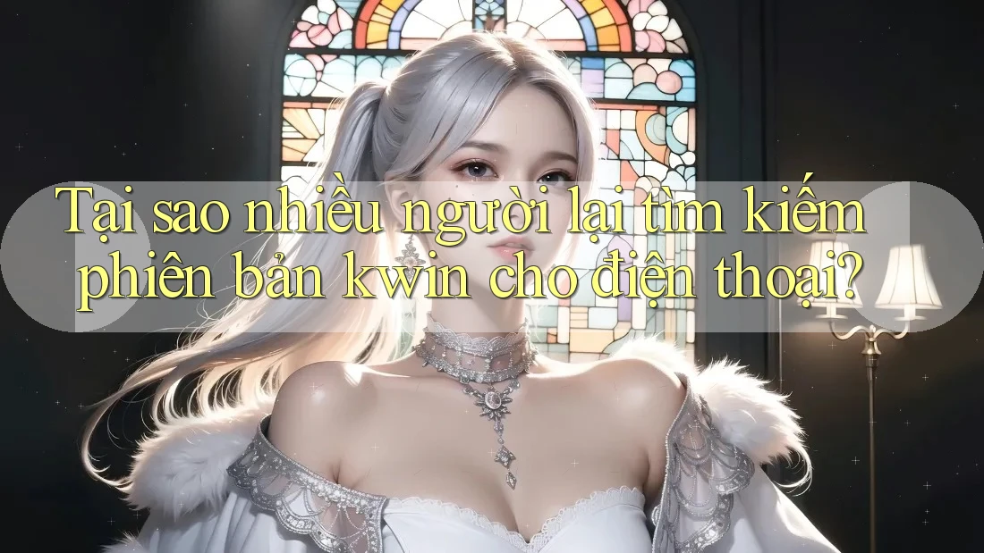 Tại sao nhiều người lại tìm kiếm phiên bản kwin cho điện thoại? Tại sao nhiều người lại tìm kiếm phiên bản kwin cho điện thoại?