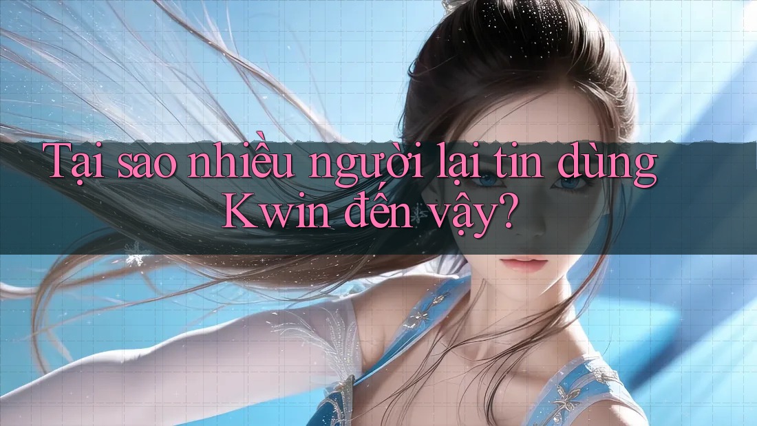 Tại sao nhiều người lại tin dùng Kwin đến vậy? Tại sao nhiều người lại tin dùng Kwin đến vậy?