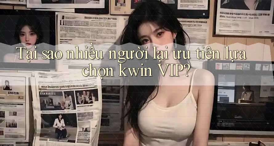 Tại sao nhiều người lại ưu tiên lựa chọn kwin VIP?