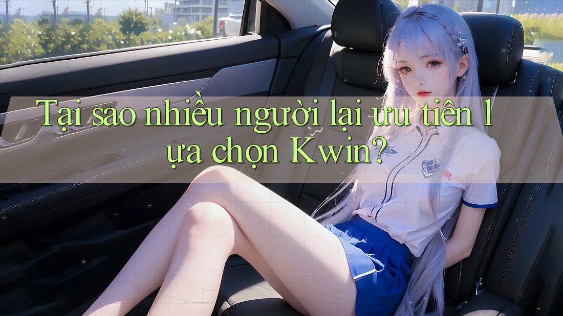 Tại sao nhiều người lại ưu tiên lựa chọn Kwin? Tại sao nhiều người lại ưu tiên lựa chọn Kwin?