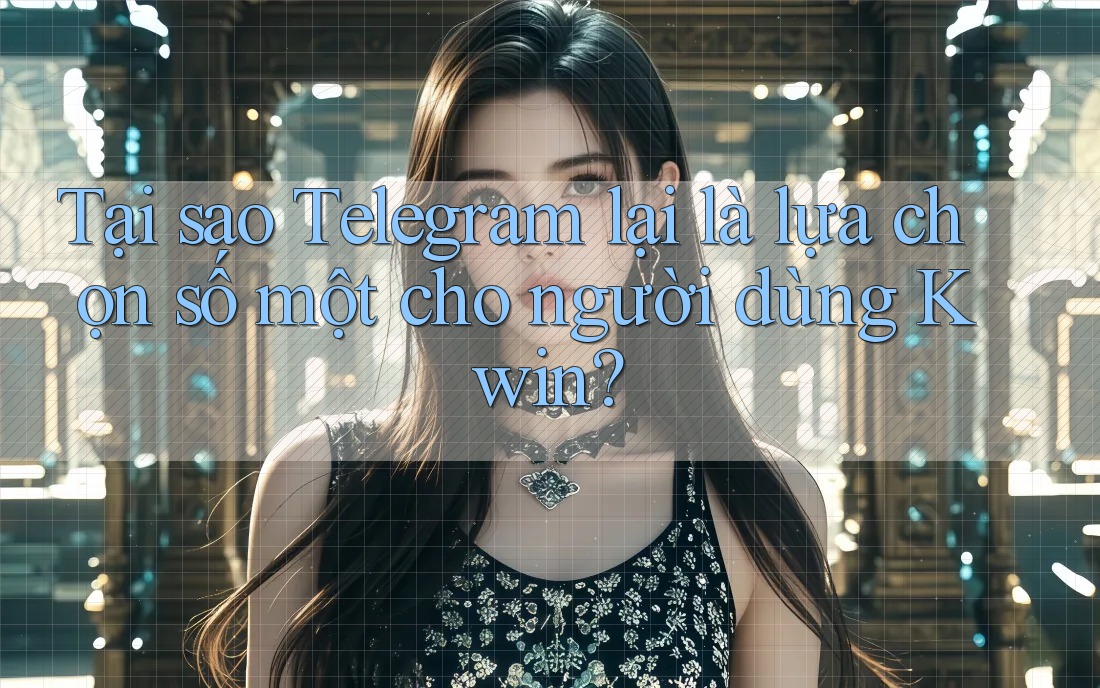 Tại sao Telegram lại là lựa chọn số một cho người dùng Kwin?