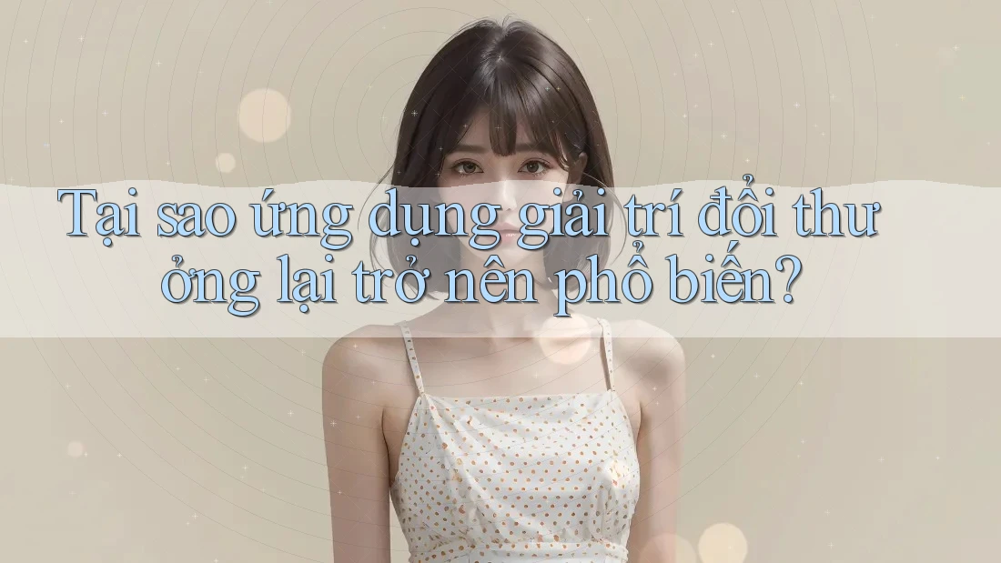 Tại sao ứng dụng giải trí đổi thưởng lại trở nên phổ biến?