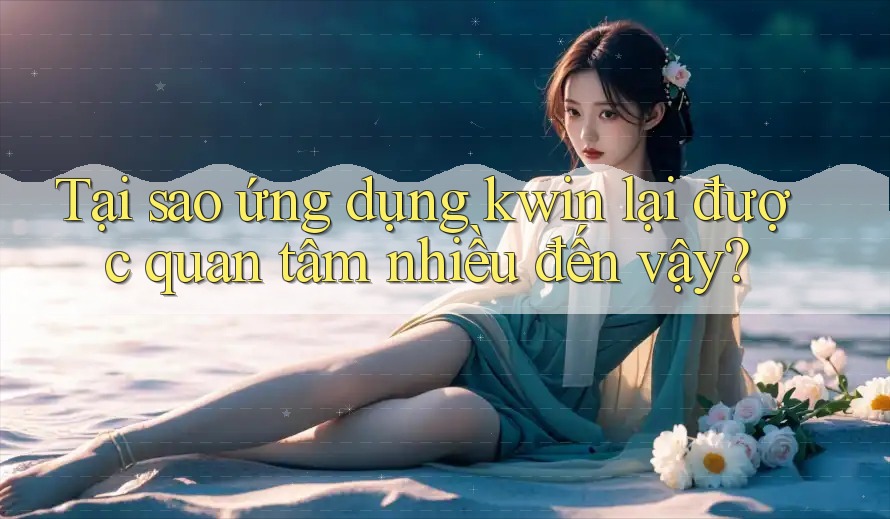 Tại sao ứng dụng kwin lại được quan tâm nhiều đến vậy?