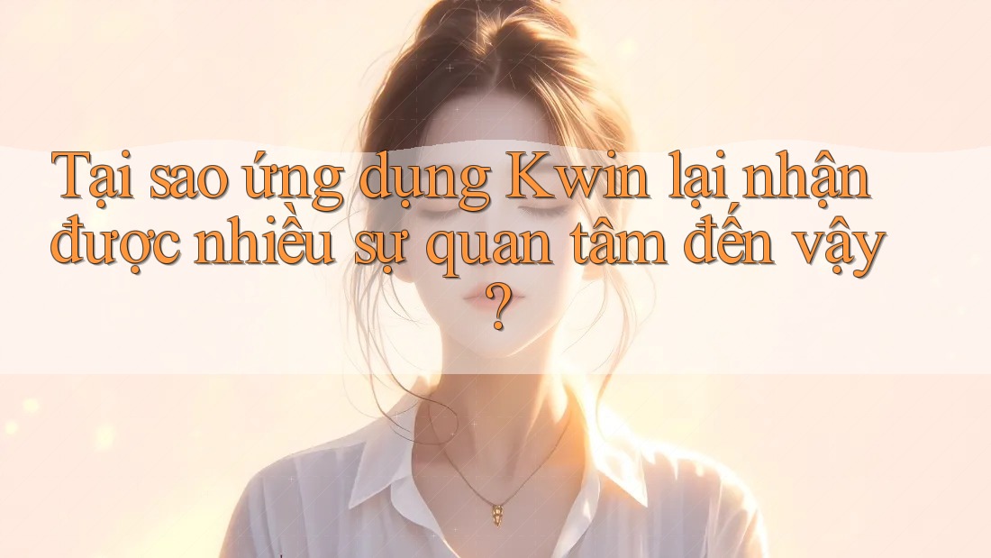 Tại sao ứng dụng Kwin lại nhận được nhiều sự quan tâm đến vậy?