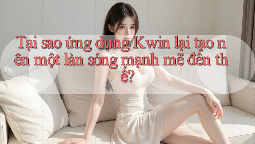 Tại sao ứng dụng Kwin lại tạo nên một làn sóng mạnh mẽ đến thế? Tại sao ứng dụng Kwin lại tạo nên một làn sóng mạnh mẽ đến thế?