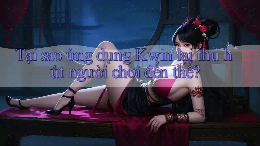 Tại sao ứng dụng Kwin lại thu hút người chơi đến thế? Tại sao ứng dụng Kwin lại thu hút người chơi đến thế?