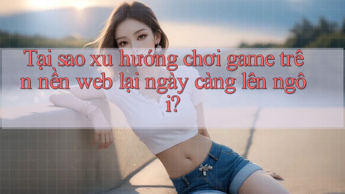 Tại sao xu hướng chơi game trên nền web lại ngày càng lên ngôi?
