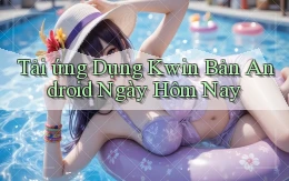 tải ứng dụng kwin bản android ngày hôm nay
