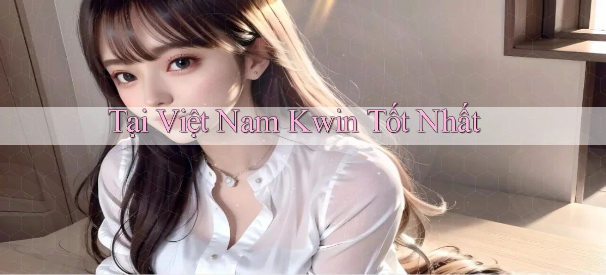 tại việt nam kwin tốt nhất