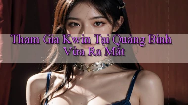 tham gia kwin tại Quảng Bình vừa ra mắt