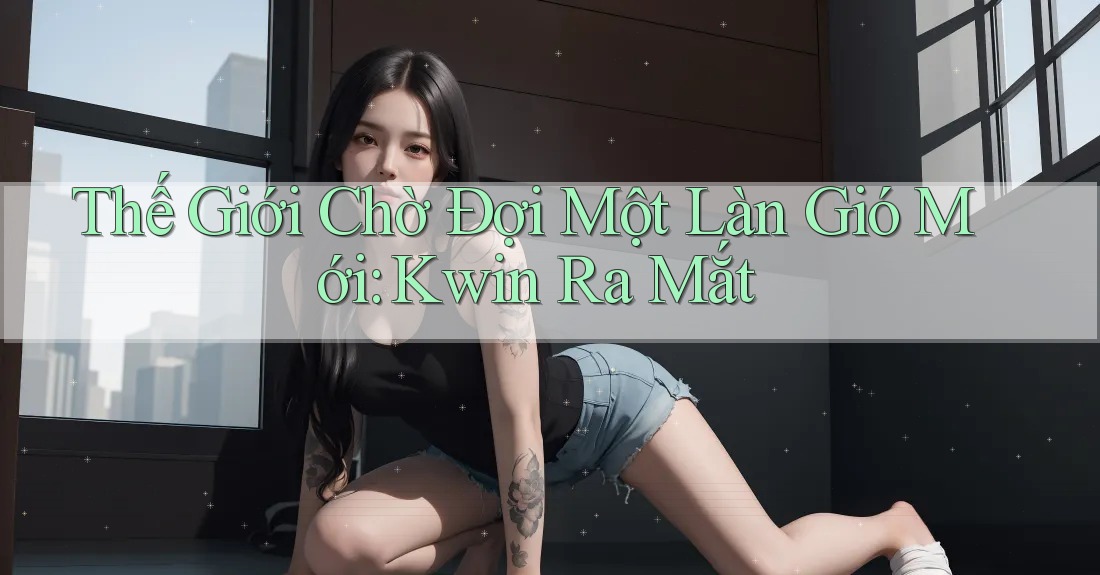 Thế Giới Chờ Đợi Một Làn Gió Mới: Kwin Ra Mắt