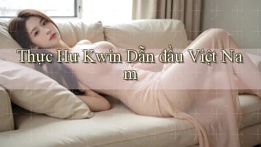 thực hư kwin dẫn đầu việt nam