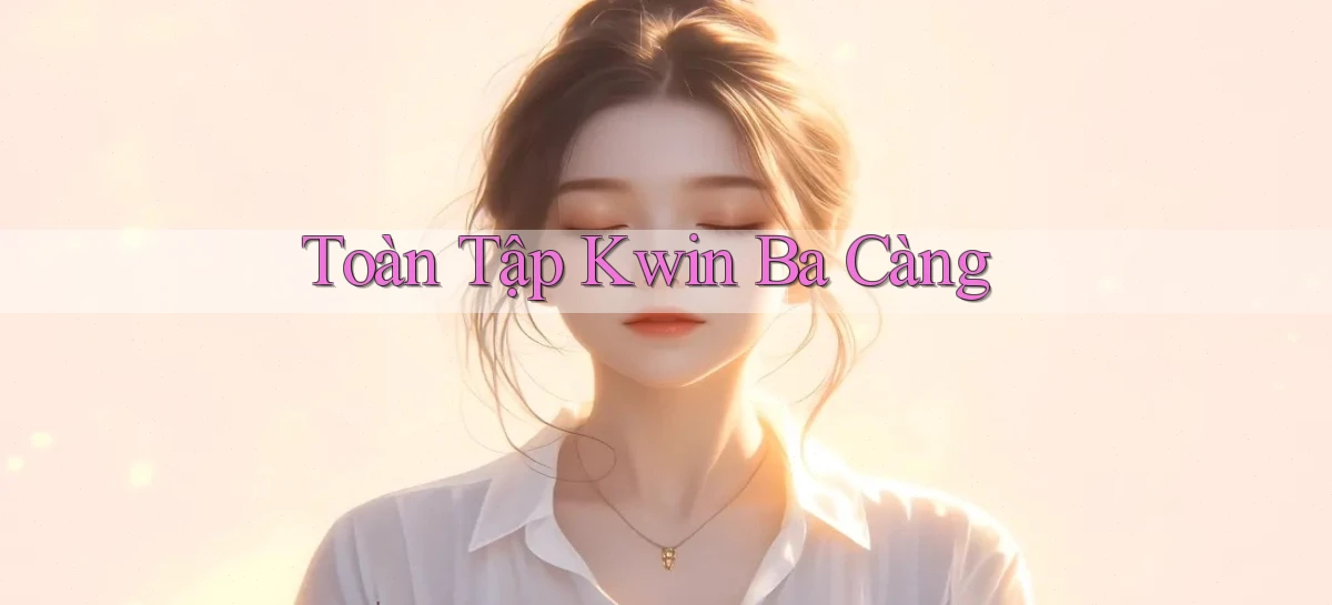toàn tập kwin ba càng
