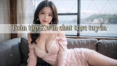 Toàn tập Kwin chat trực tuyến