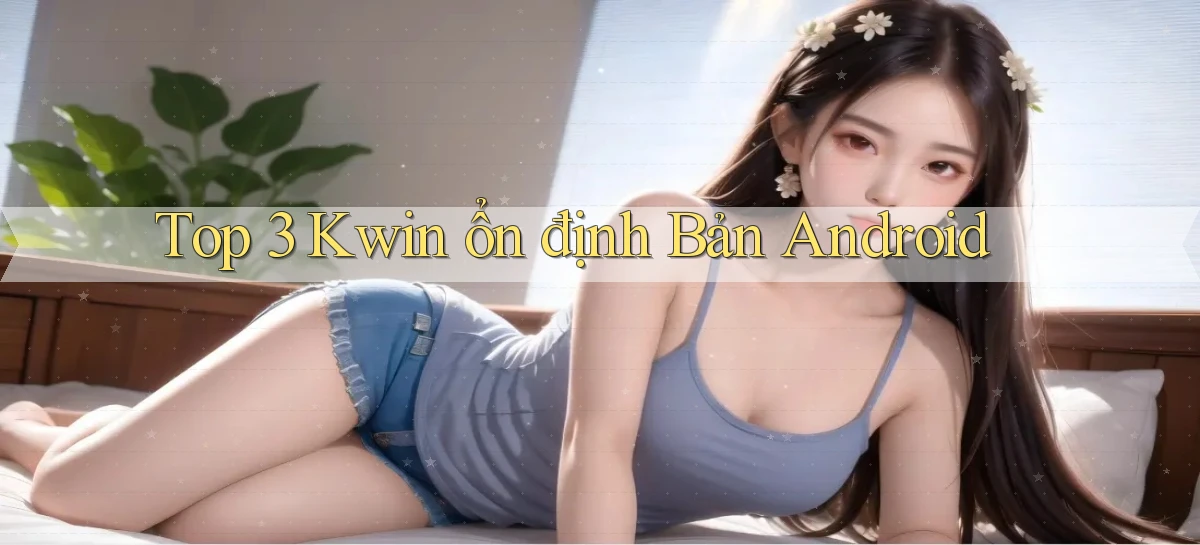 top 3 kwin ổn định bản android