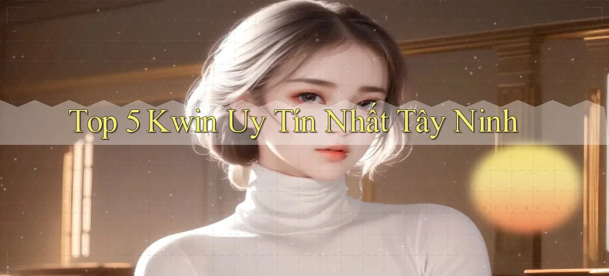 top 5 kwin uy tín nhất Tây Ninh