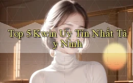 top 5 kwin uy tín nhất Tây Ninh
