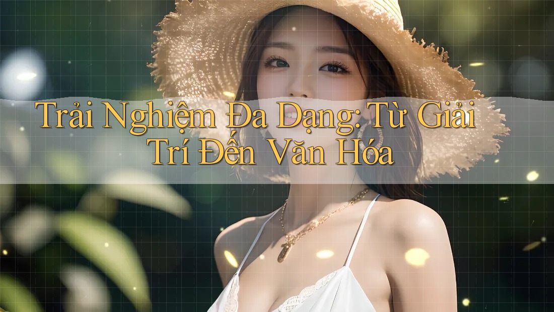 Trải Nghiệm Đa Dạng: Từ Giải Trí Đến Văn Hóa Trải Nghiệm Đa Dạng: Từ Giải Trí Đến Văn Hóa