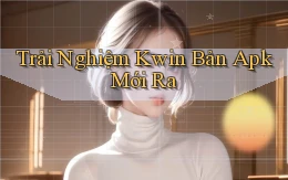 trải nghiệm kwin bản apk mới ra