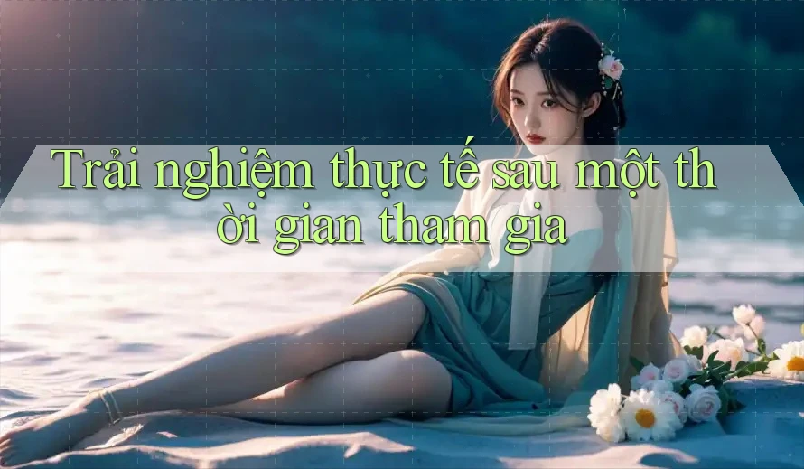 Trải nghiệm thực tế sau một thời gian tham gia