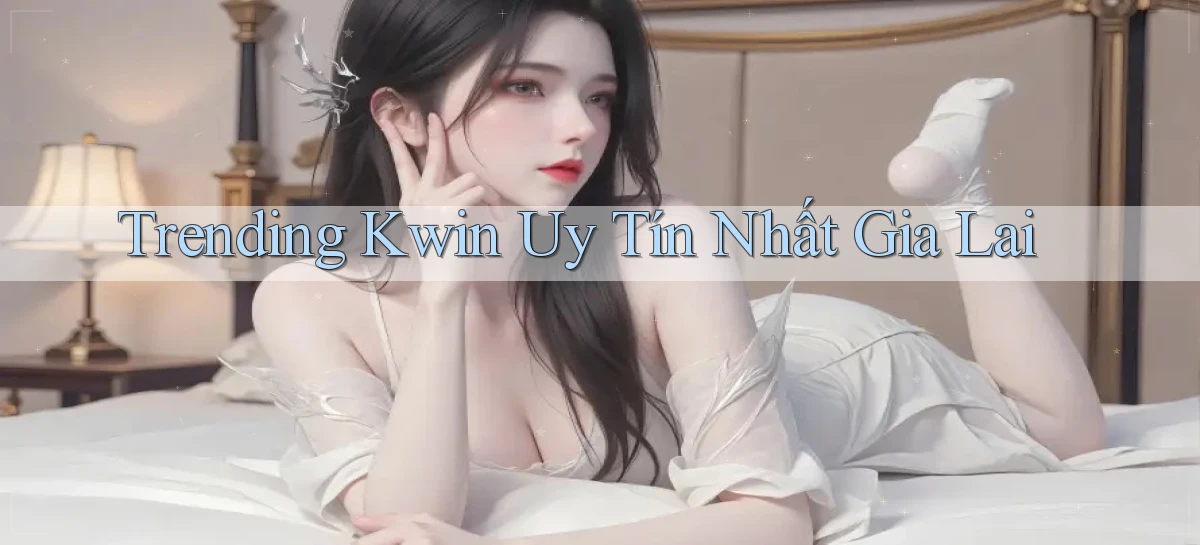 trending kwin uy tín nhất Gia Lai