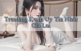trending kwin uy tín nhất Gia Lai