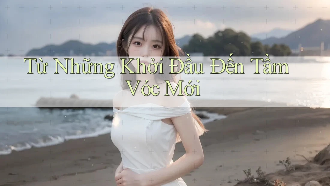 Từ Những Khởi Đầu Đến Tầm Vóc Mới Từ Những Khởi Đầu Đến Tầm Vóc Mới