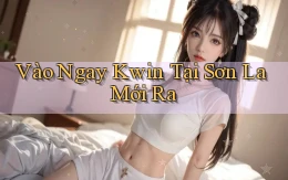 vào ngay kwin tại Sơn La mới ra