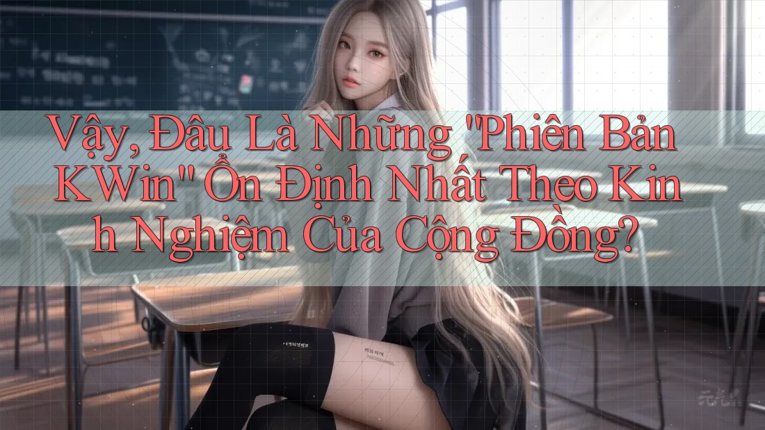 Vậy, Đâu Là Những “Phiên Bản KWin” Ổn Định Nhất Theo Kinh Nghiệm Của Cộng Đồng?