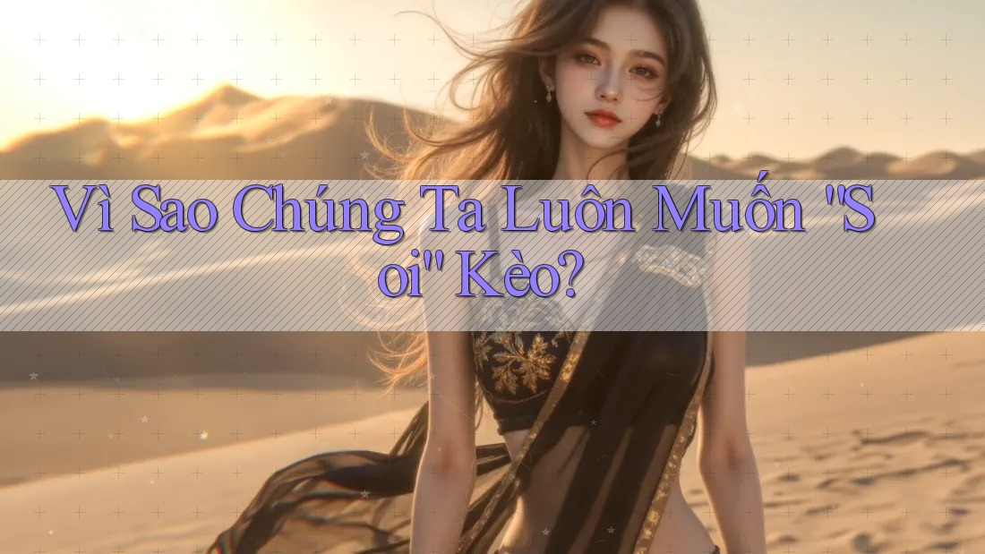 Vì Sao Chúng Ta Luôn Muốn “Soi” Kèo? Vì Sao Chúng Ta Luôn Muốn “Soi” Kèo?