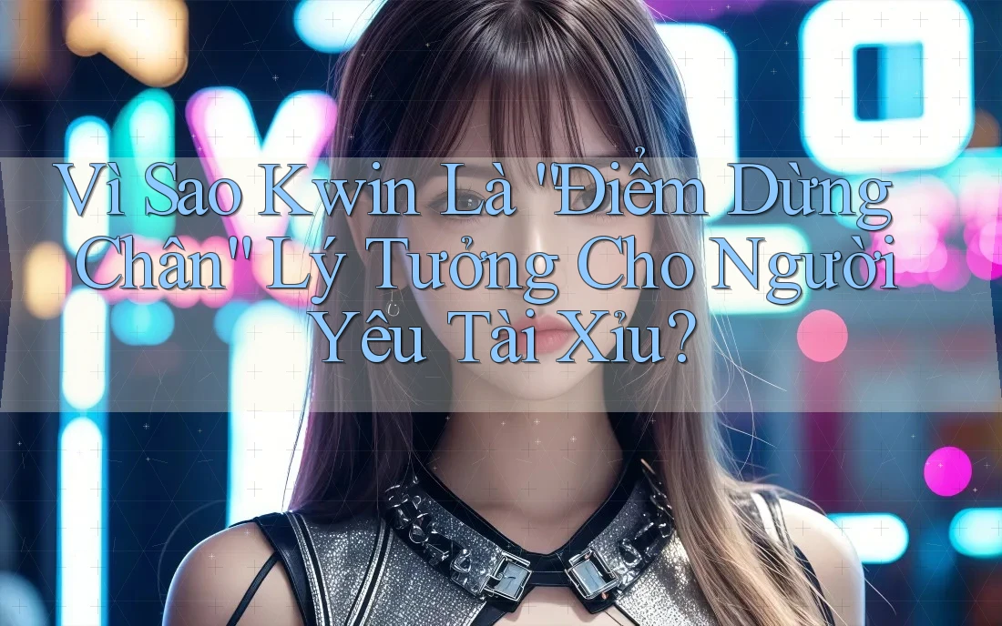 Vì Sao Kwin Là “Điểm Dừng Chân” Lý Tưởng Cho Người Yêu Tài Xỉu? Vì Sao Kwin Là “Điểm Dừng Chân” Lý Tưởng Cho Người Yêu Tài Xỉu?