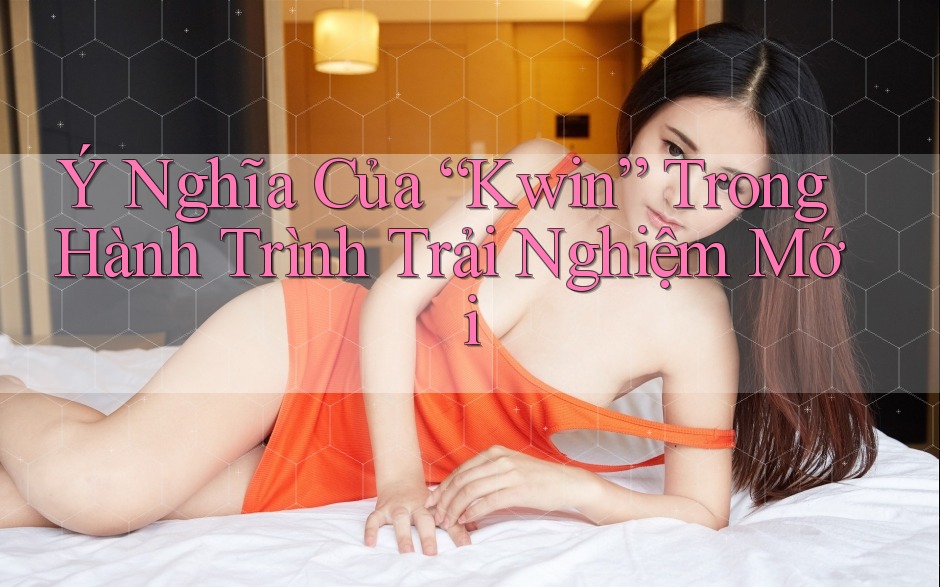 Ý Nghĩa Của “Kwin” Trong Hành Trình Trải Nghiệm Mới Ý Nghĩa Của “Kwin” Trong Hành Trình Trải Nghiệm Mới