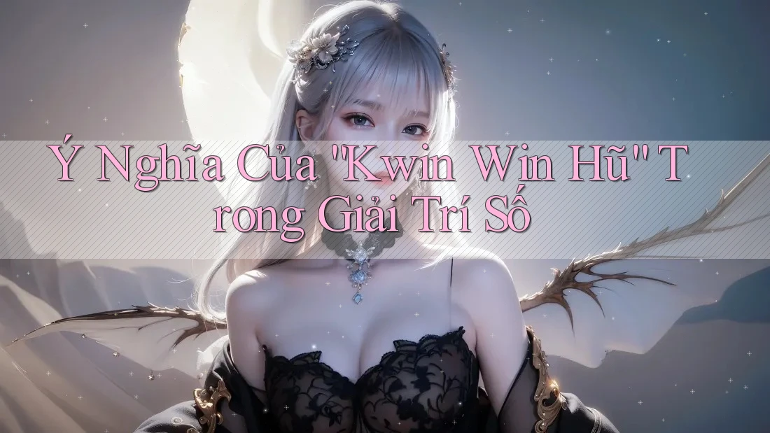 Ý Nghĩa Của “Kwin Win Hũ” Trong Giải Trí Số