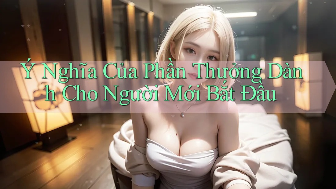Ý Nghĩa Của Phần Thưởng Dành Cho Người Mới Bắt Đầu Ý Nghĩa Của Phần Thưởng Dành Cho Người Mới Bắt Đầu
